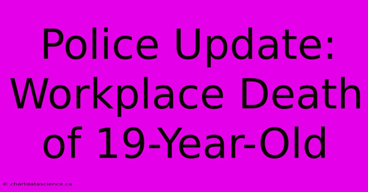 Police Update: Workplace Death Of 19-Year-Old