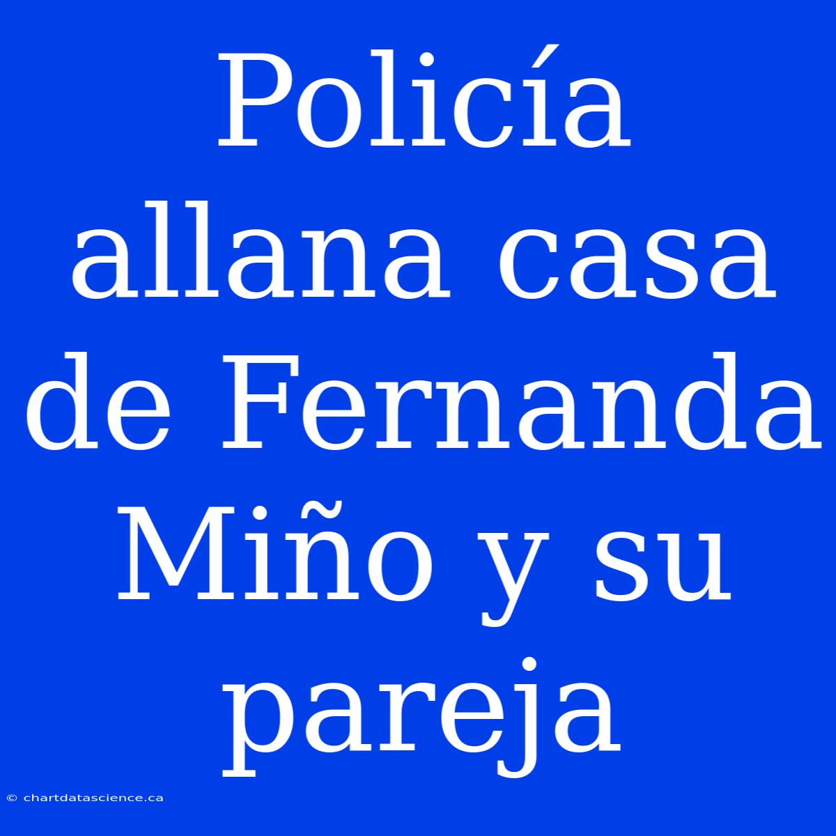 Policía Allana Casa De Fernanda Miño Y Su Pareja