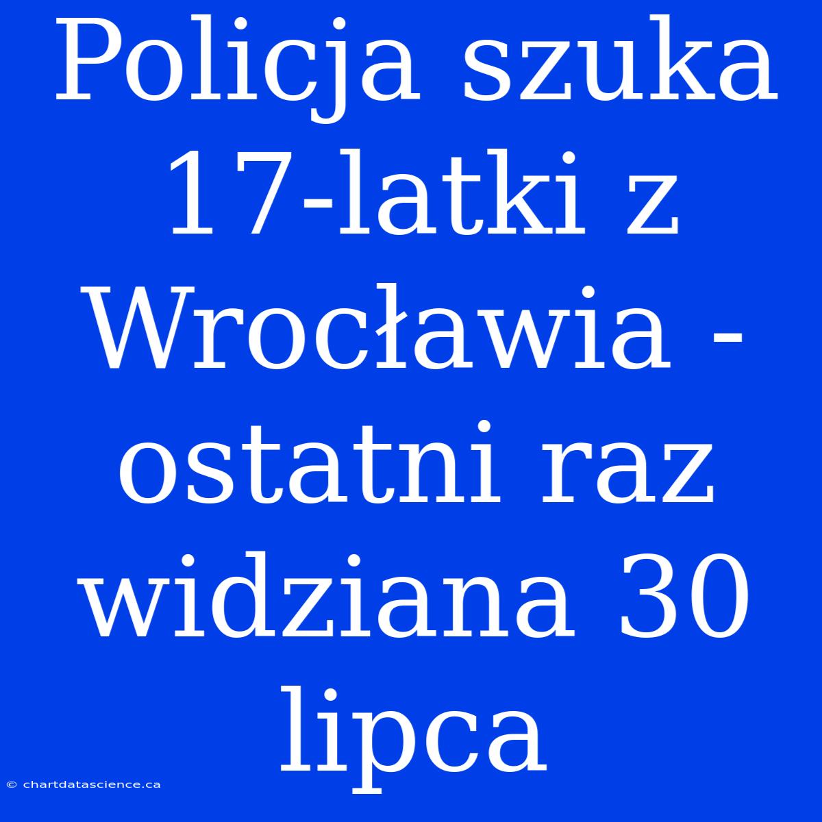 Policja Szuka 17-latki Z Wrocławia - Ostatni Raz Widziana 30 Lipca