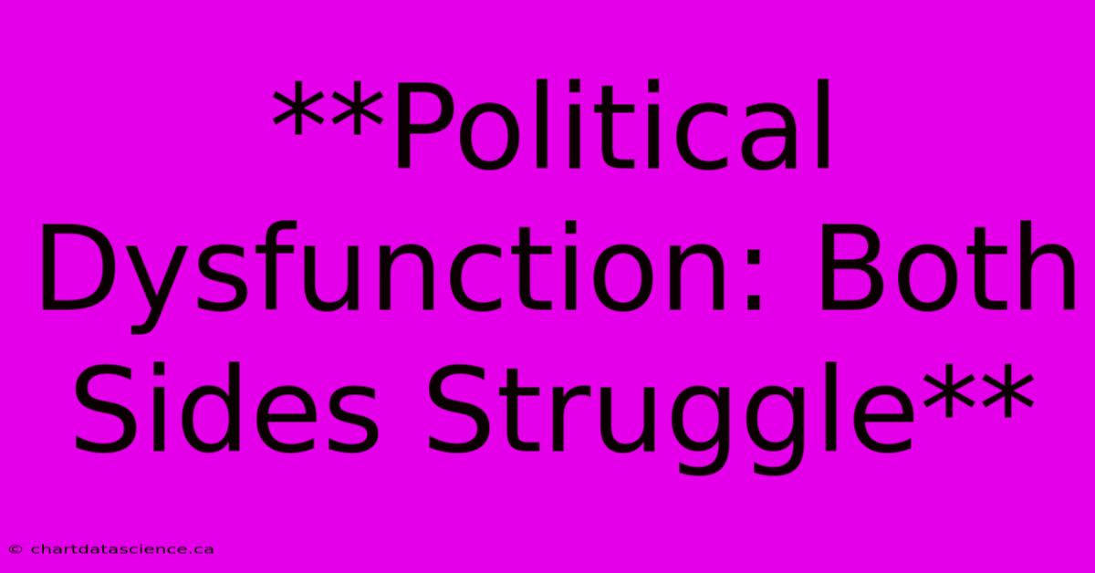 **Political Dysfunction: Both Sides Struggle**