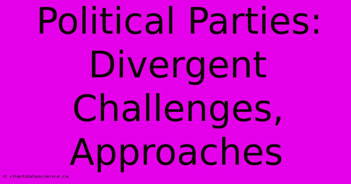 Political Parties: Divergent Challenges, Approaches