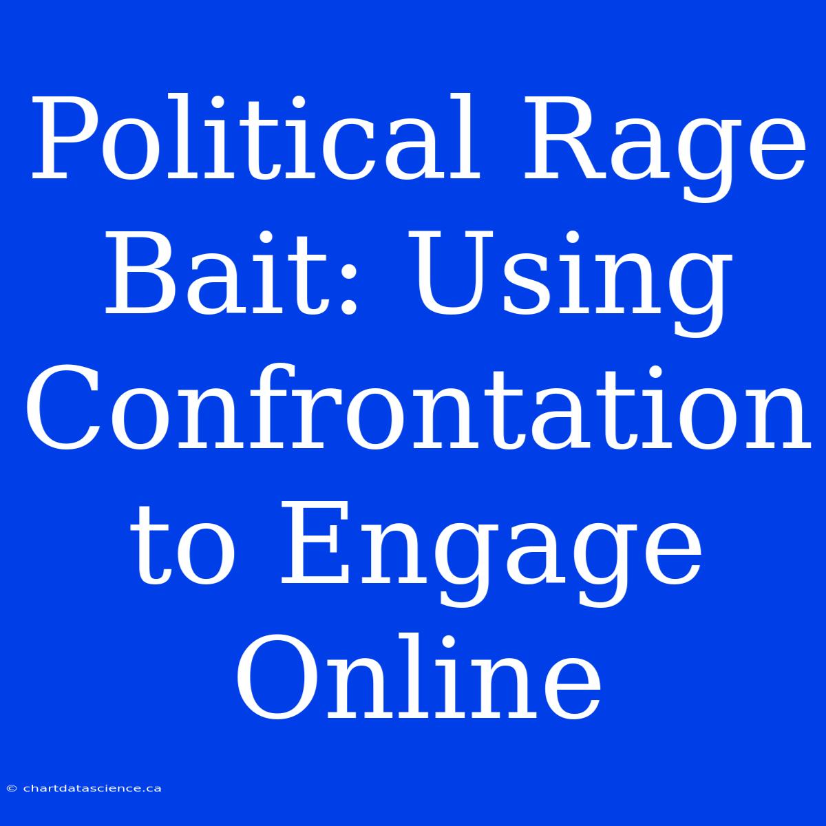 Political Rage Bait: Using Confrontation To Engage Online