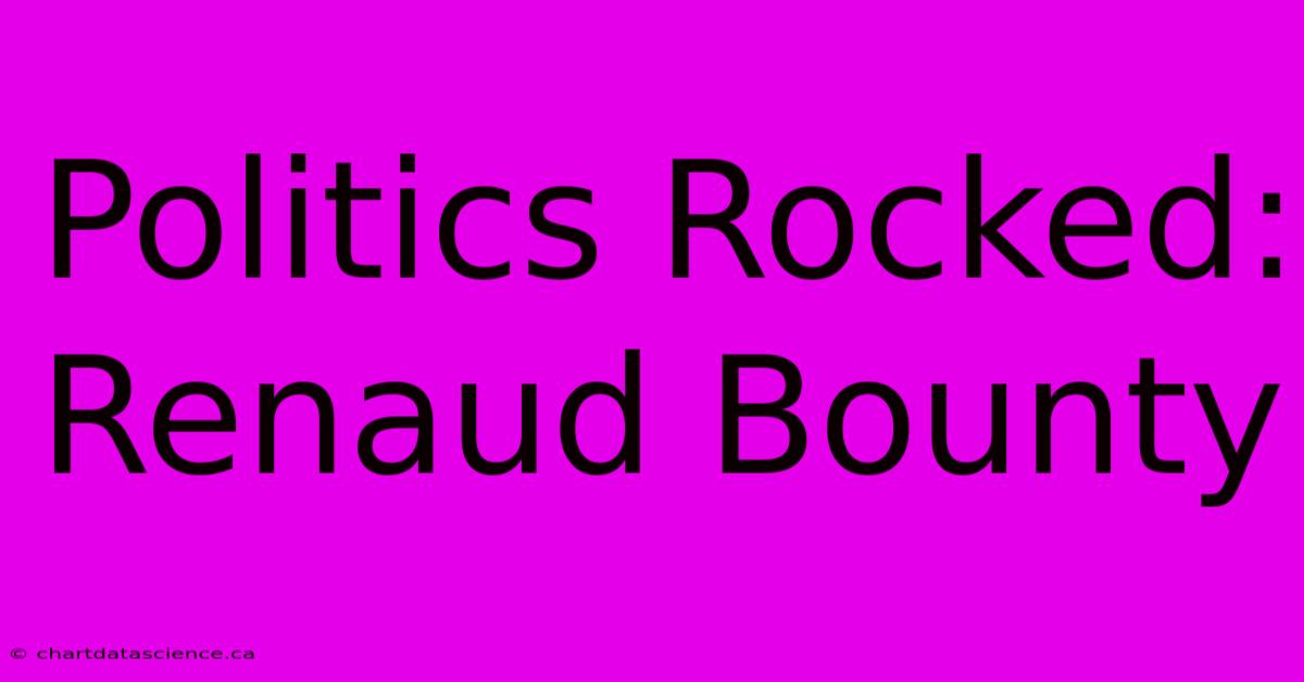 Politics Rocked: Renaud Bounty