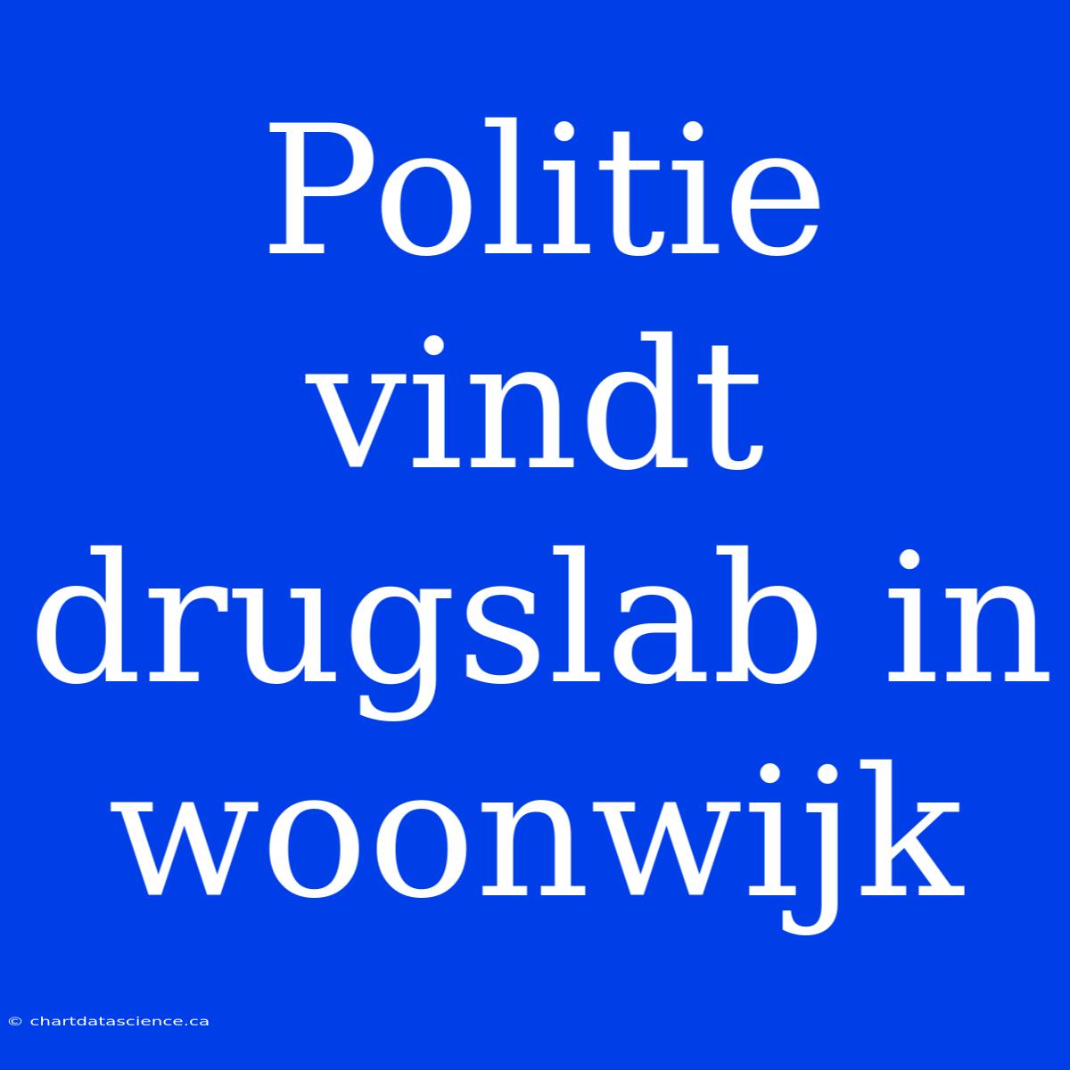 Politie Vindt Drugslab In Woonwijk