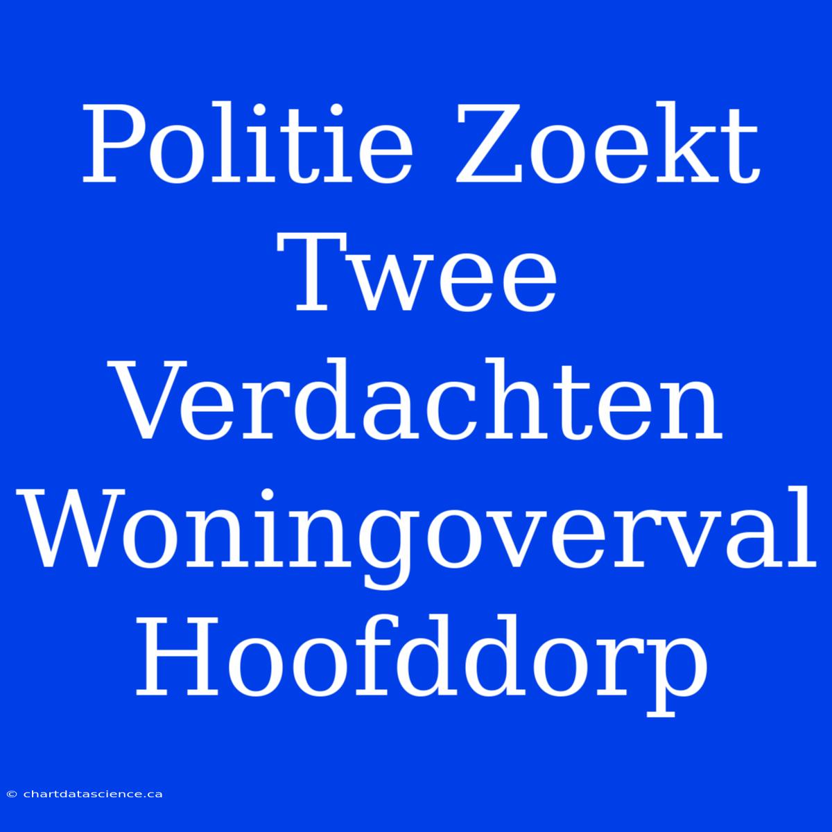 Politie Zoekt Twee Verdachten Woningoverval Hoofddorp