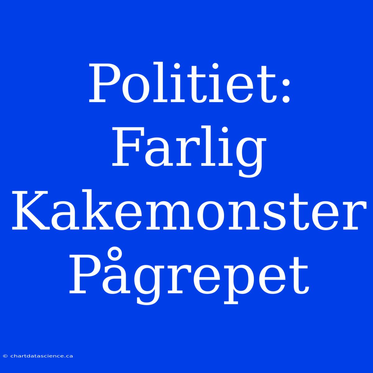 Politiet: Farlig Kakemonster Pågrepet