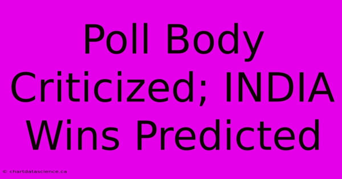 Poll Body Criticized; INDIA Wins Predicted