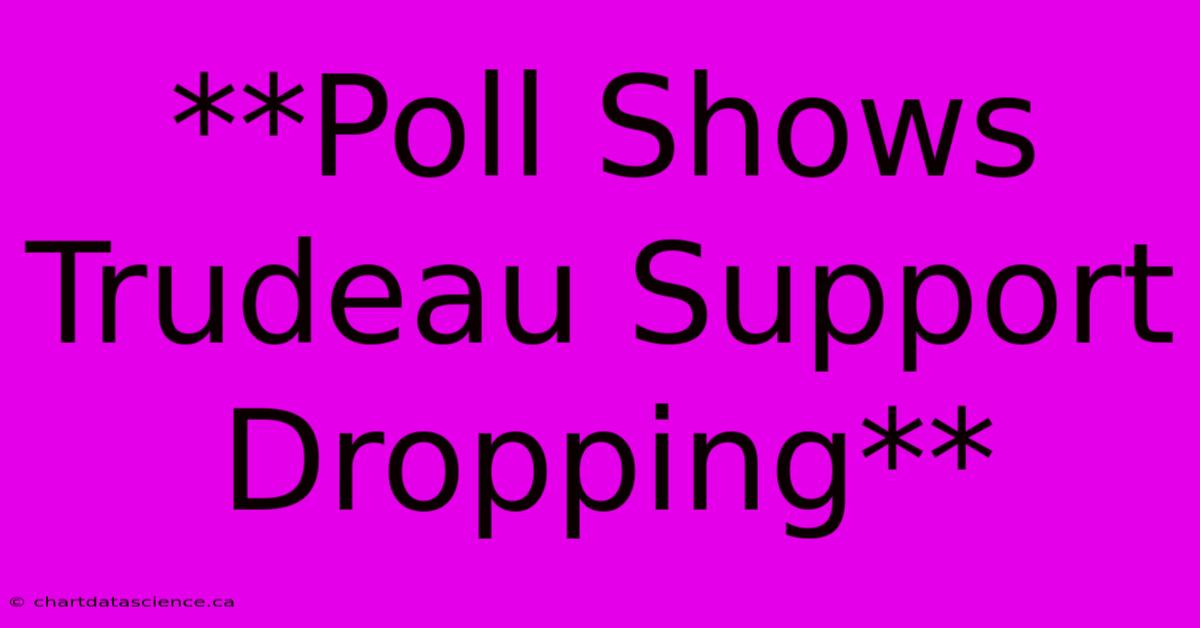 **Poll Shows Trudeau Support Dropping**