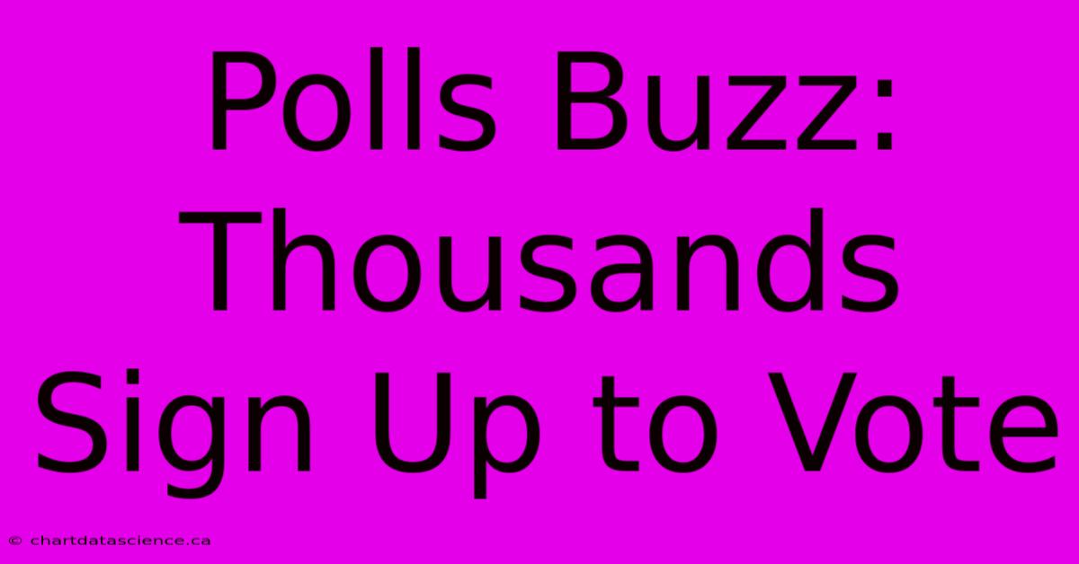 Polls Buzz: Thousands Sign Up To Vote 