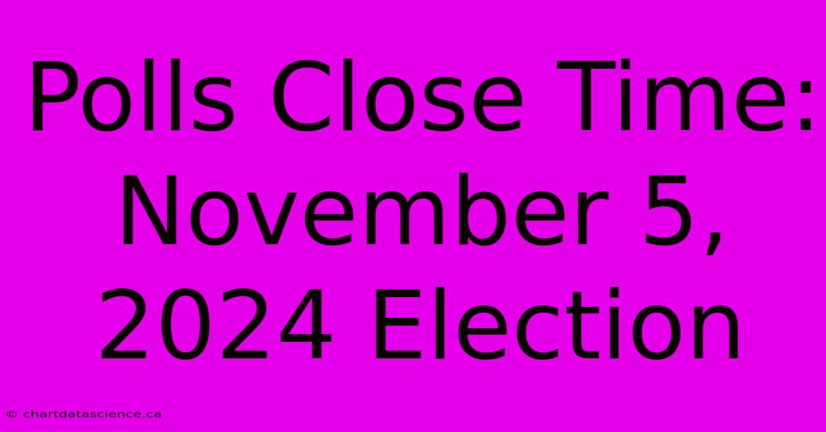 Polls Close Time: November 5, 2024 Election