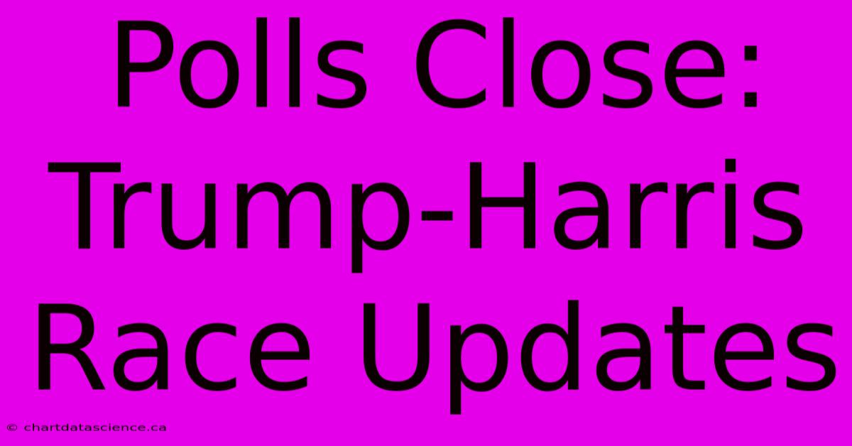 Polls Close: Trump-Harris Race Updates