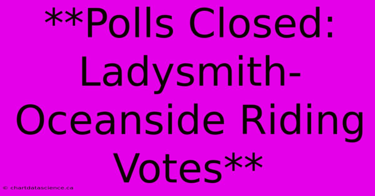 **Polls Closed: Ladysmith-Oceanside Riding Votes**