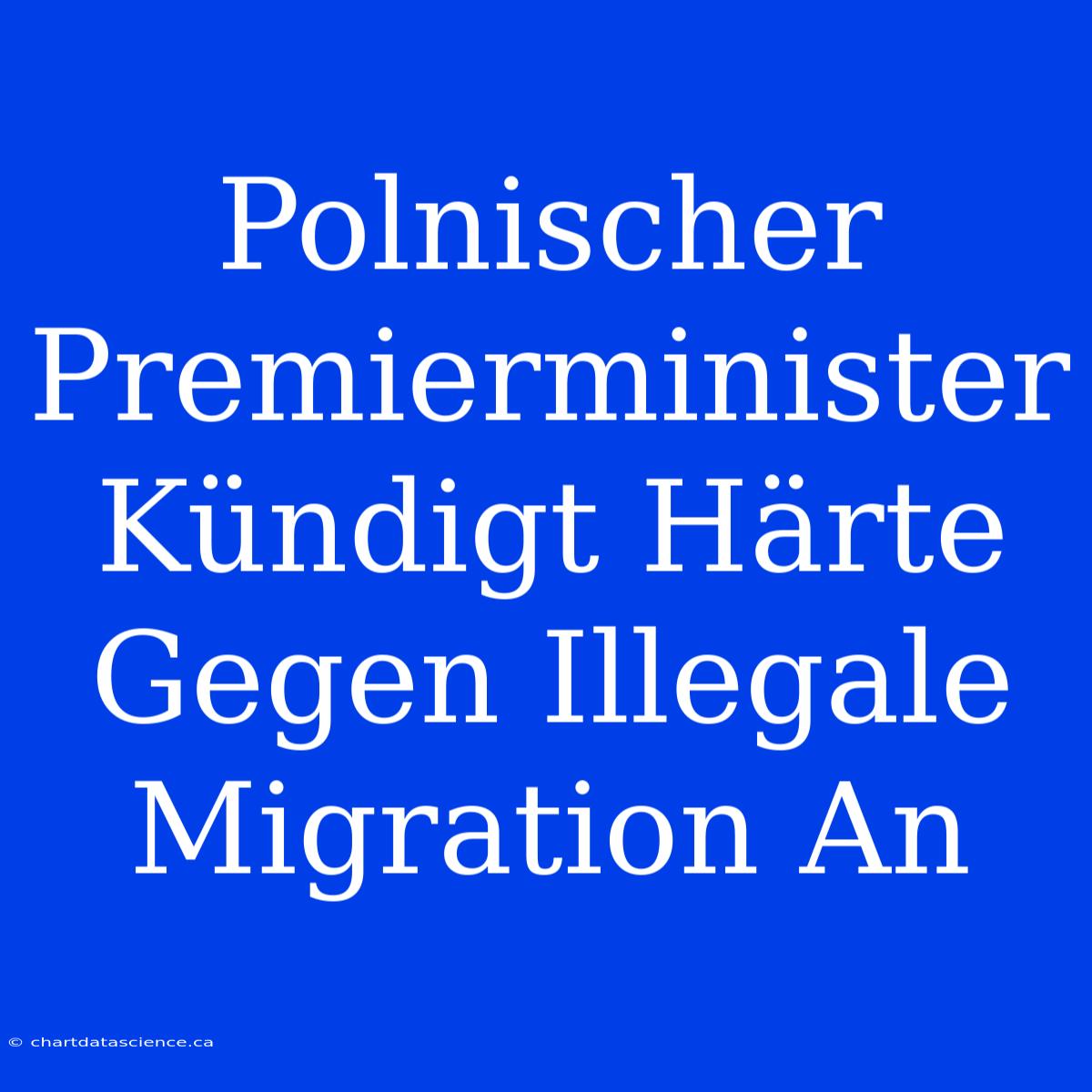 Polnischer Premierminister Kündigt Härte Gegen Illegale Migration An