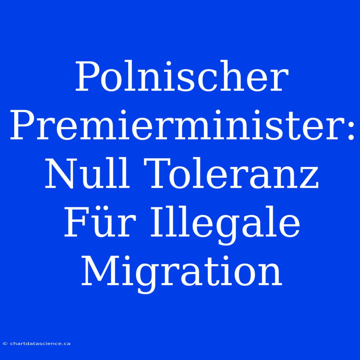 Polnischer Premierminister: Null Toleranz Für Illegale Migration