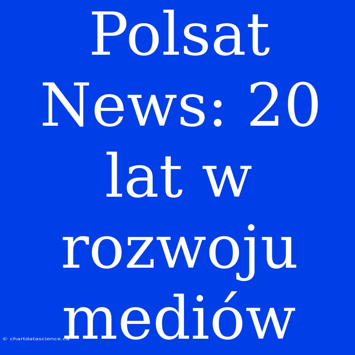 Polsat News: 20 Lat W Rozwoju Mediów