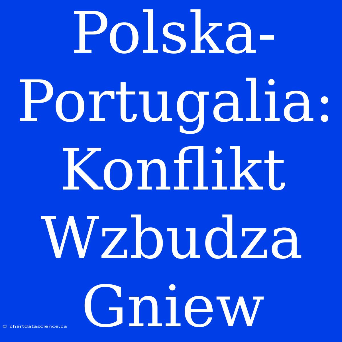 Polska-Portugalia: Konflikt Wzbudza Gniew