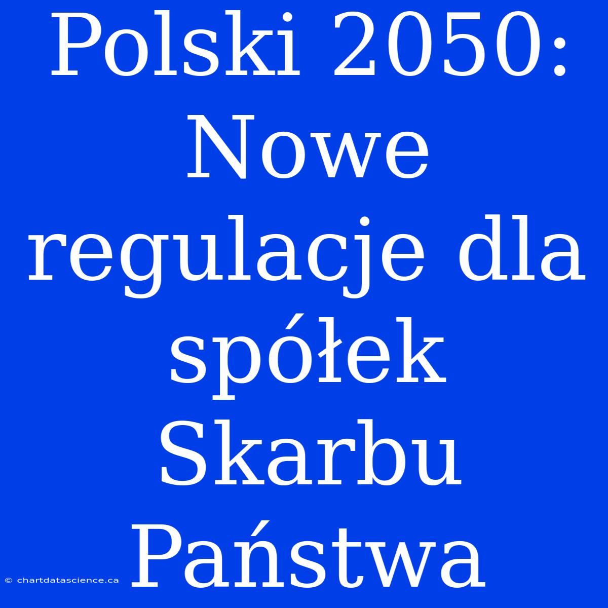 Polski 2050: Nowe Regulacje Dla Spółek Skarbu Państwa