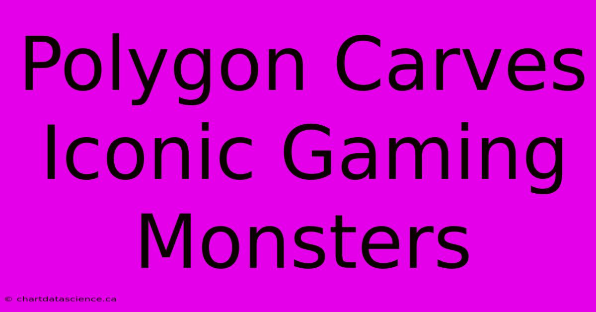 Polygon Carves Iconic Gaming Monsters