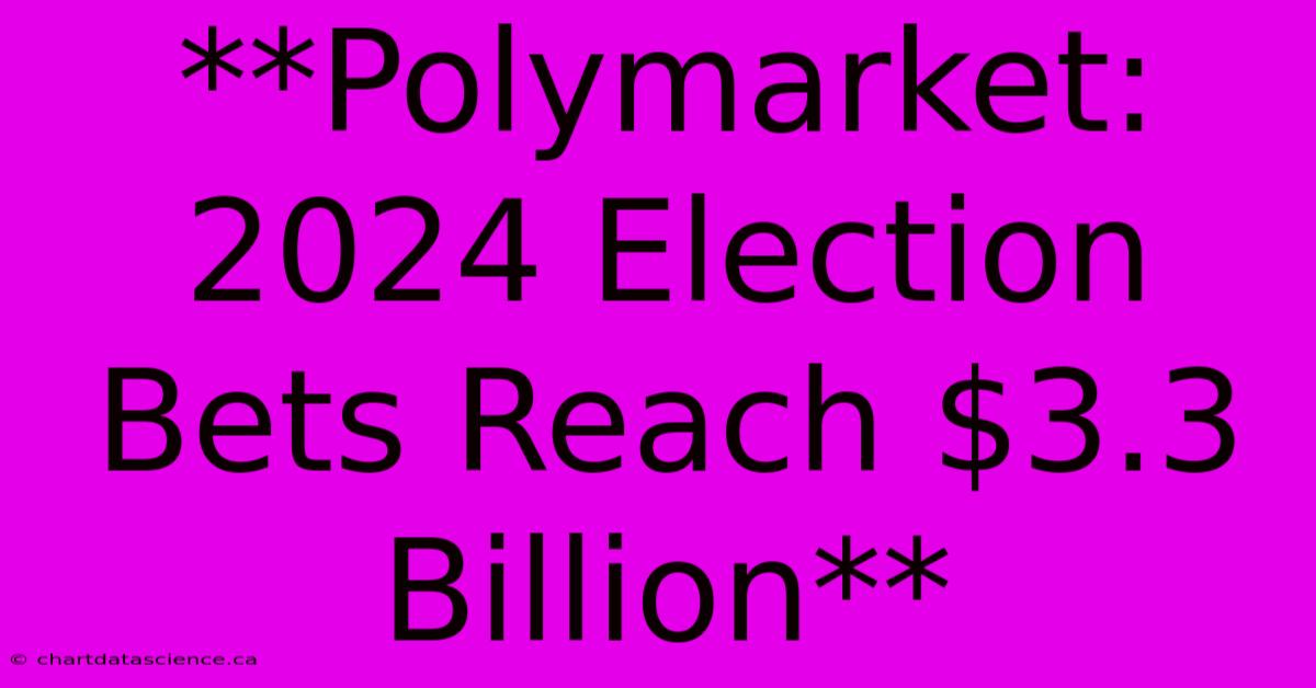 **Polymarket: 2024 Election Bets Reach $3.3 Billion** 