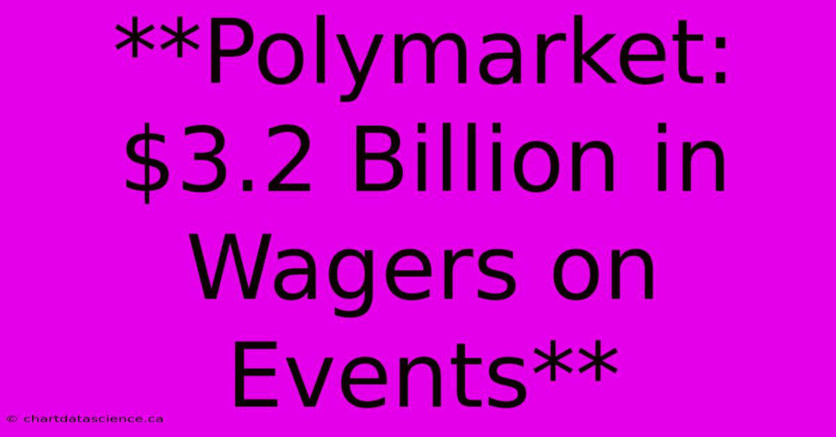 **Polymarket: $3.2 Billion In Wagers On Events**