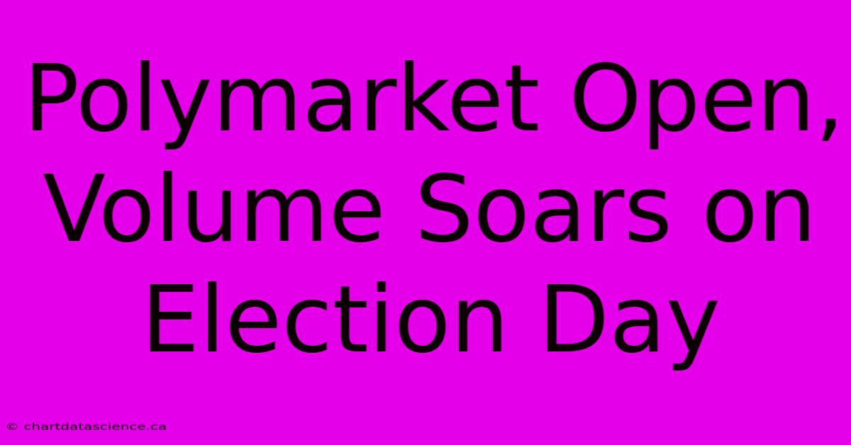 Polymarket Open, Volume Soars On Election Day