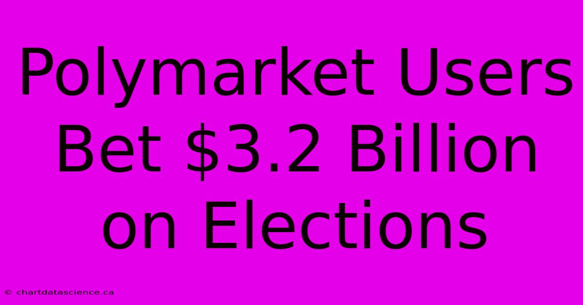 Polymarket Users Bet $3.2 Billion On Elections