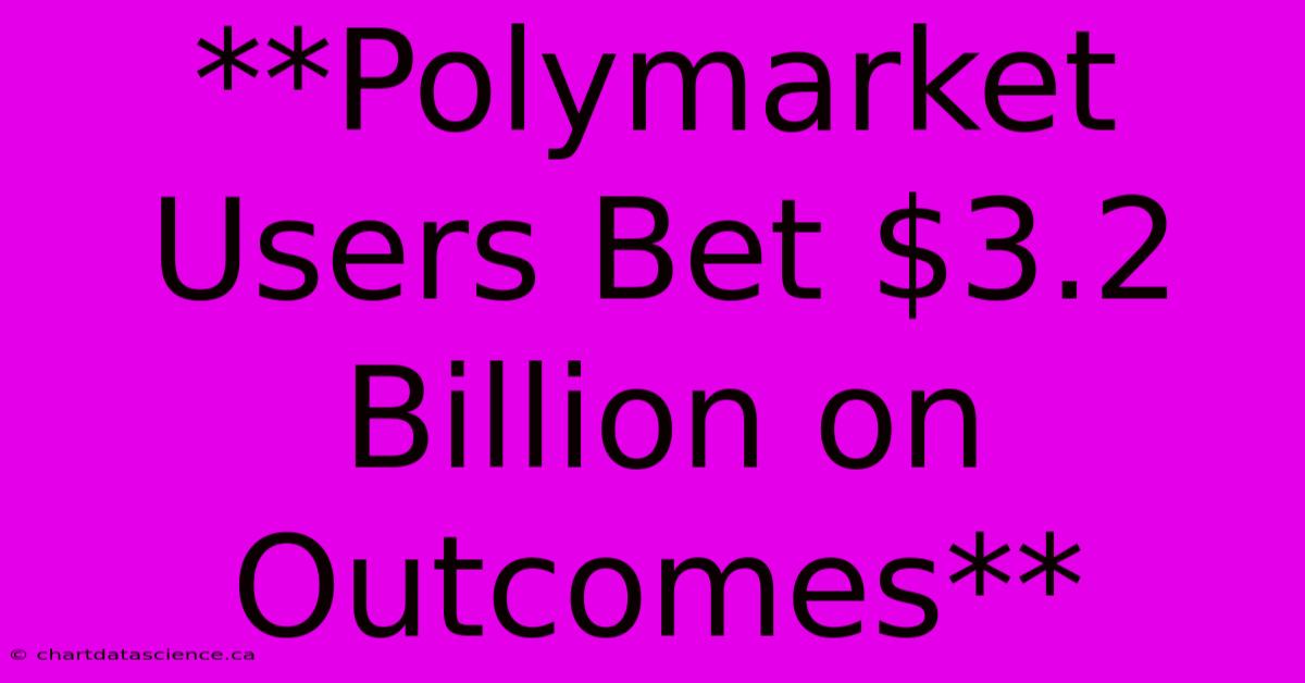 **Polymarket Users Bet $3.2 Billion On Outcomes**