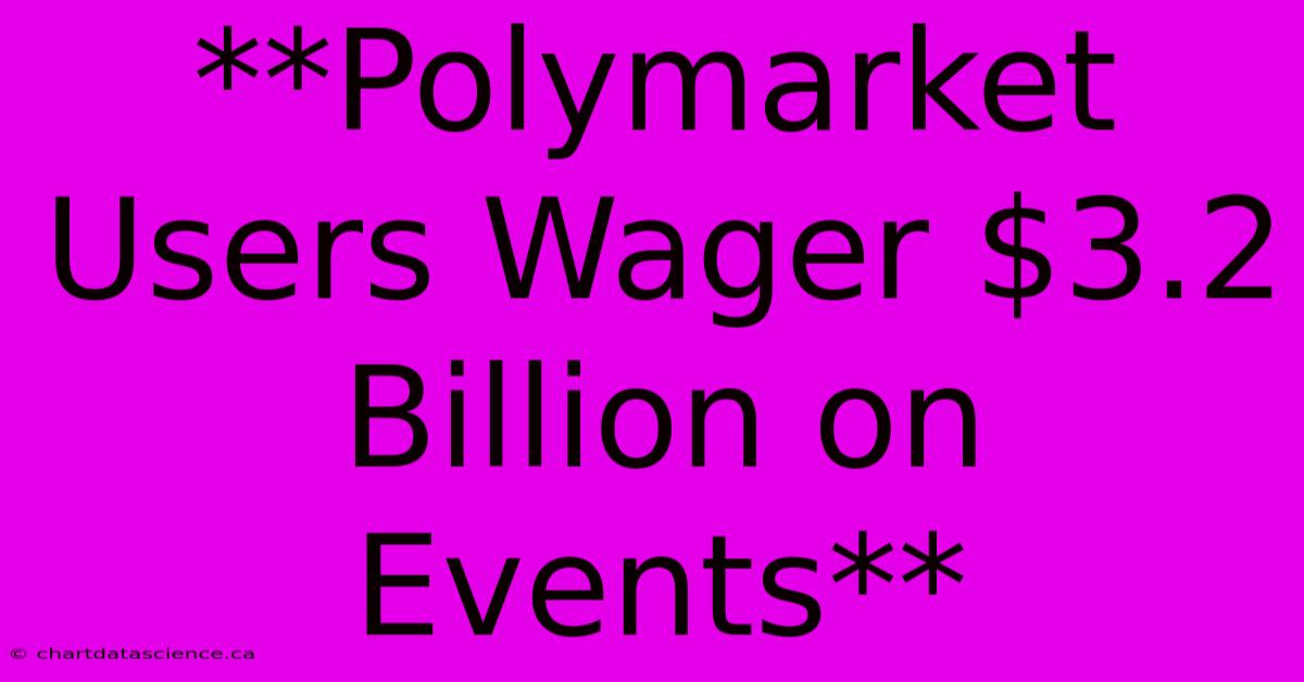 **Polymarket Users Wager $3.2 Billion On Events**