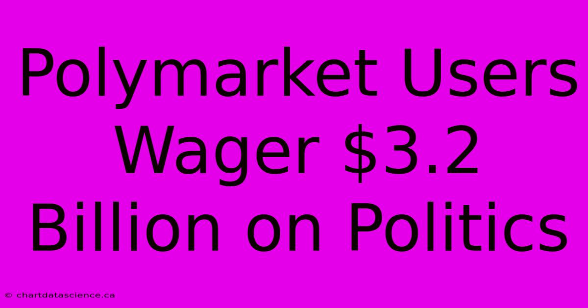 Polymarket Users Wager $3.2 Billion On Politics