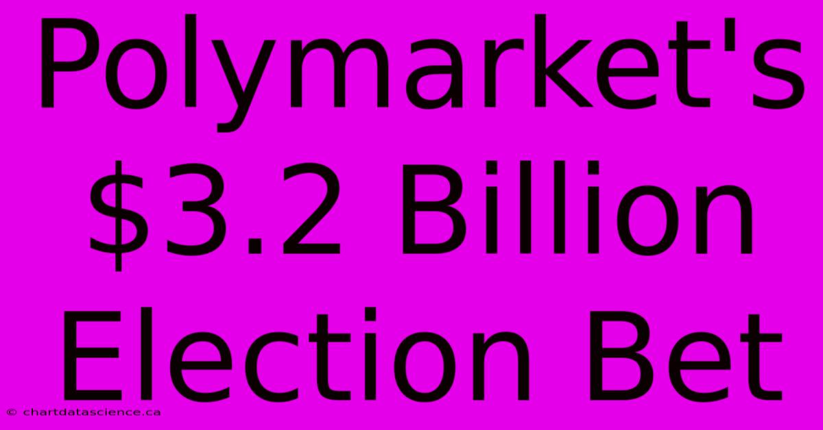 Polymarket's $3.2 Billion Election Bet