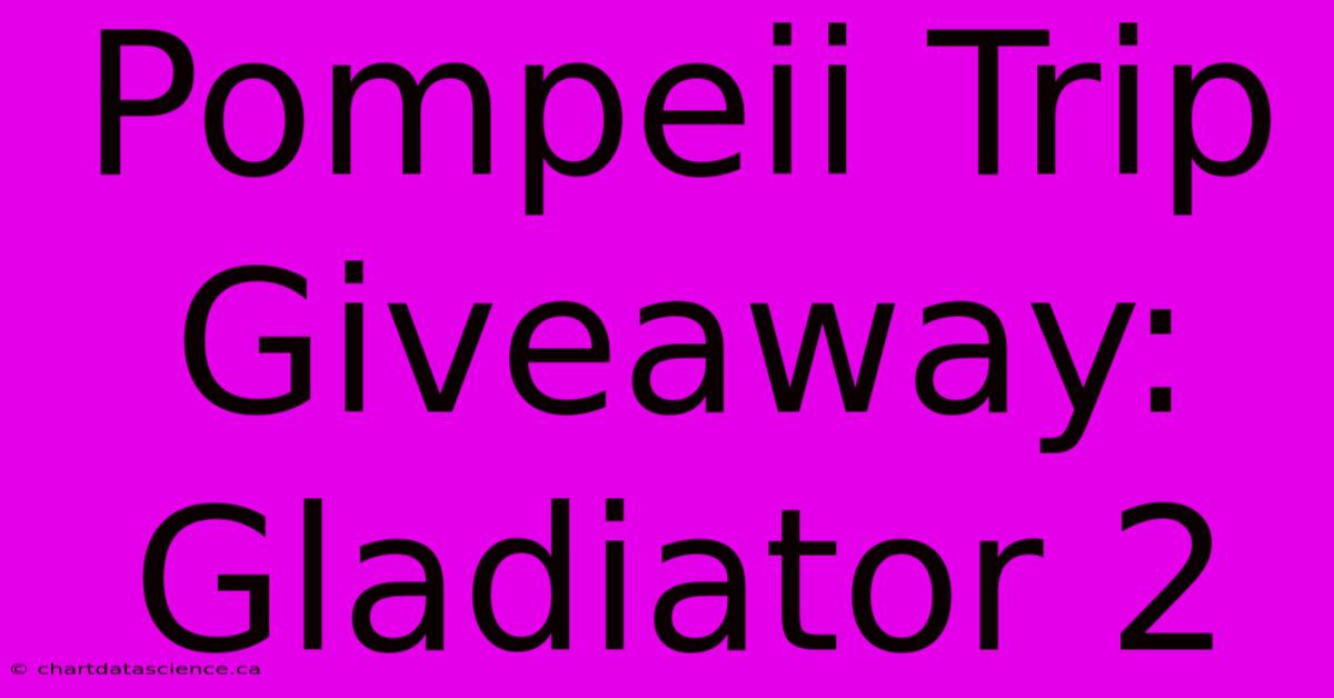 Pompeii Trip Giveaway: Gladiator 2