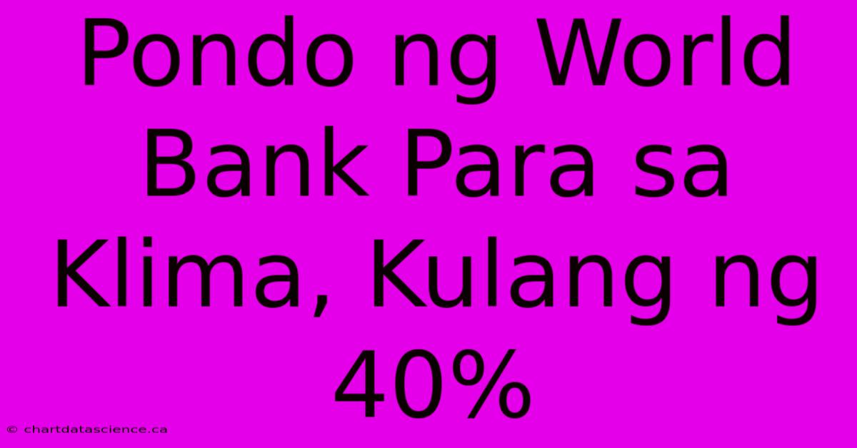 Pondo Ng World Bank Para Sa Klima, Kulang Ng 40%