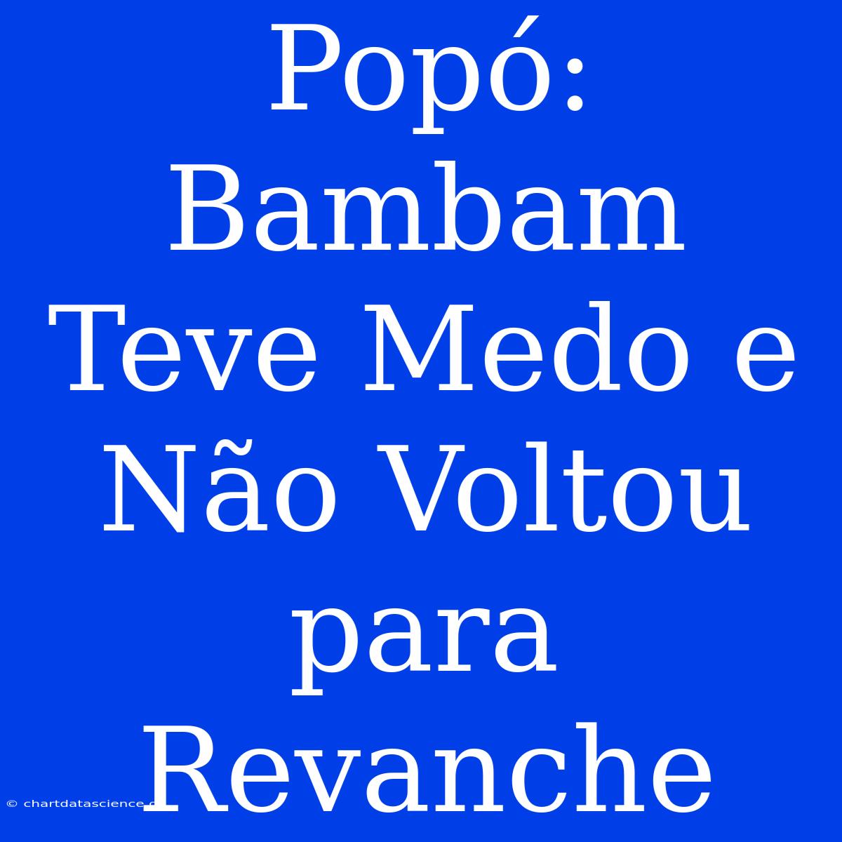 Popó: Bambam Teve Medo E Não Voltou Para Revanche