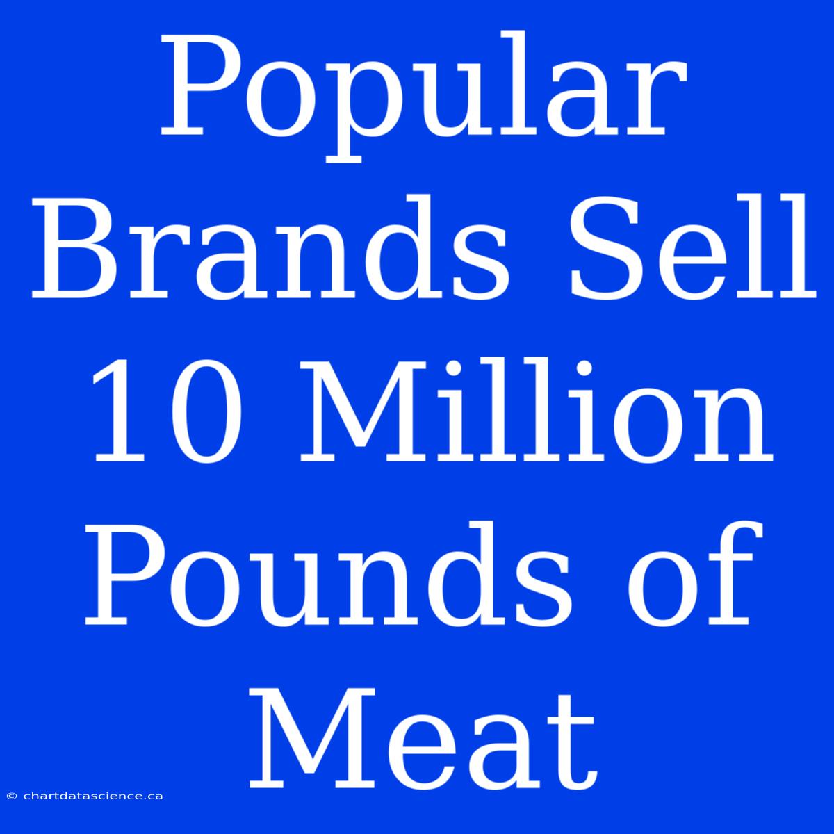 Popular Brands Sell 10 Million Pounds Of Meat