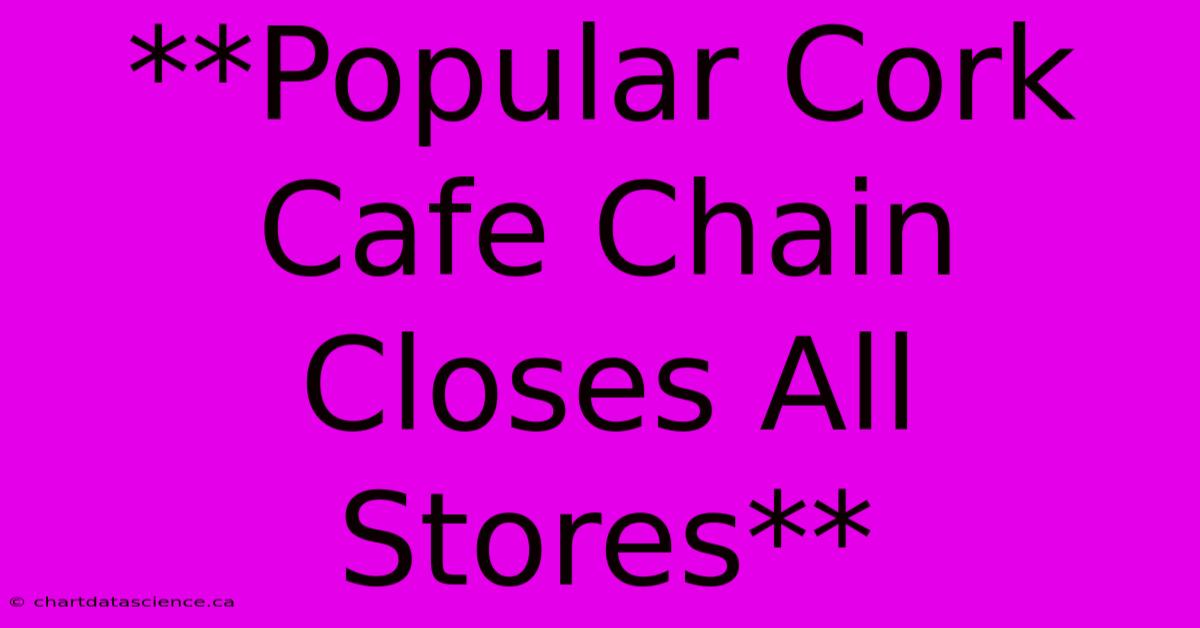 **Popular Cork Cafe Chain Closes All Stores** 