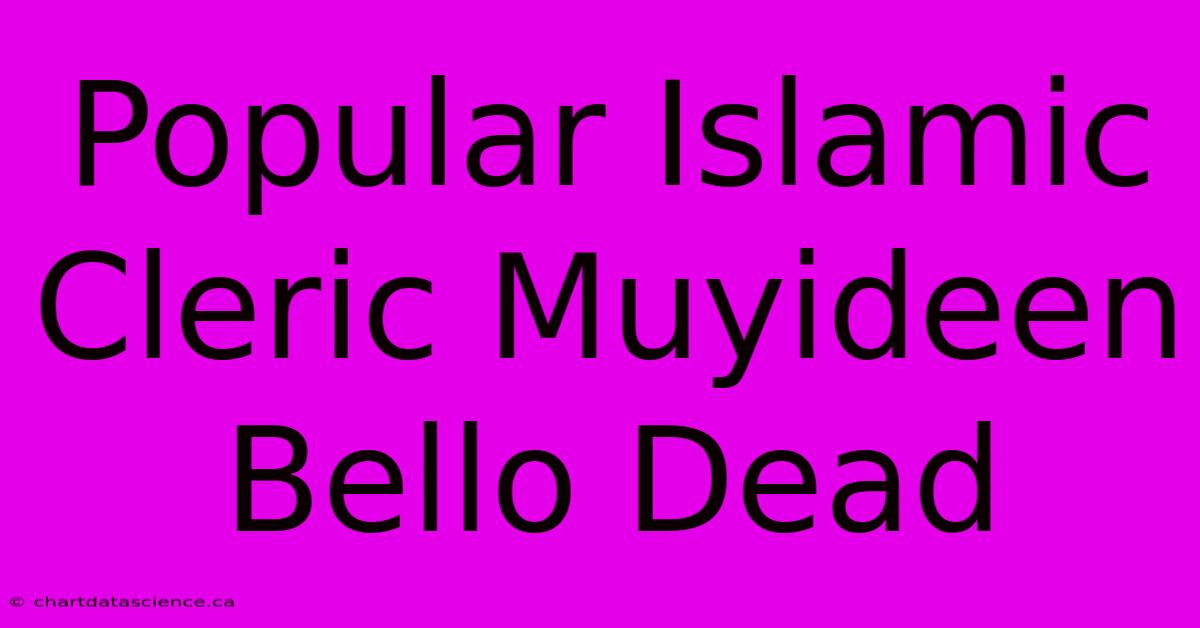 Popular Islamic Cleric Muyideen Bello Dead