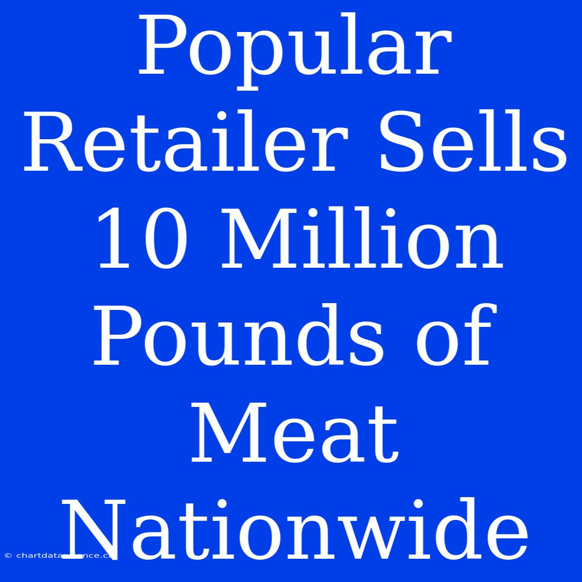 Popular Retailer Sells 10 Million Pounds Of Meat Nationwide