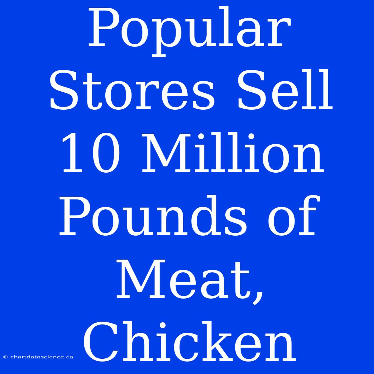 Popular Stores Sell 10 Million Pounds Of Meat, Chicken