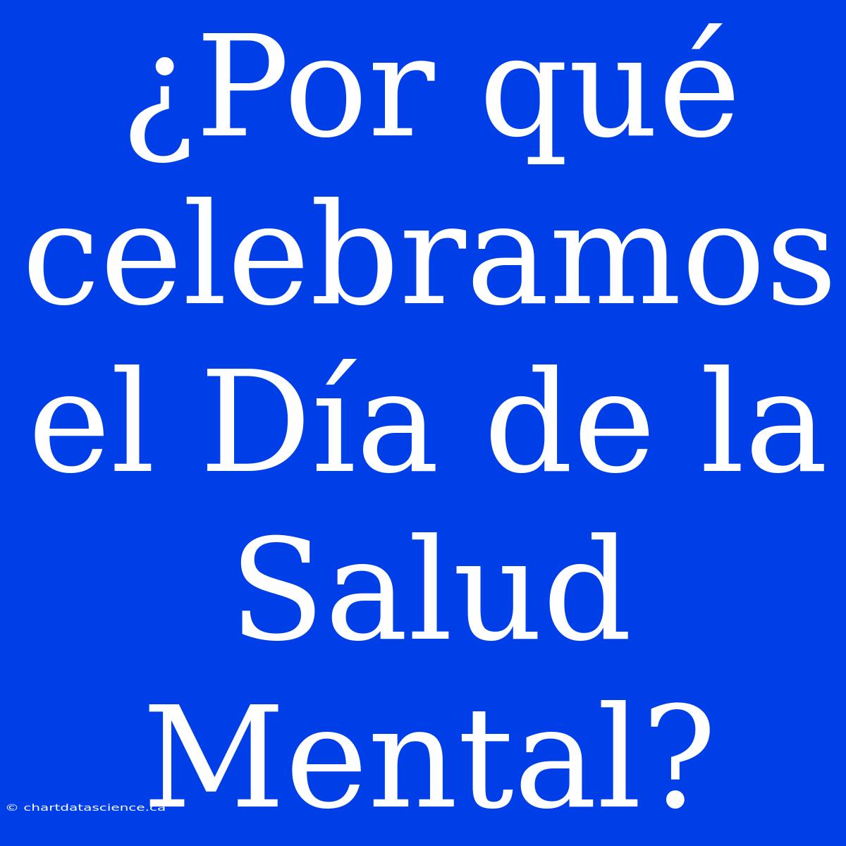 ¿Por Qué Celebramos El Día De La Salud Mental?