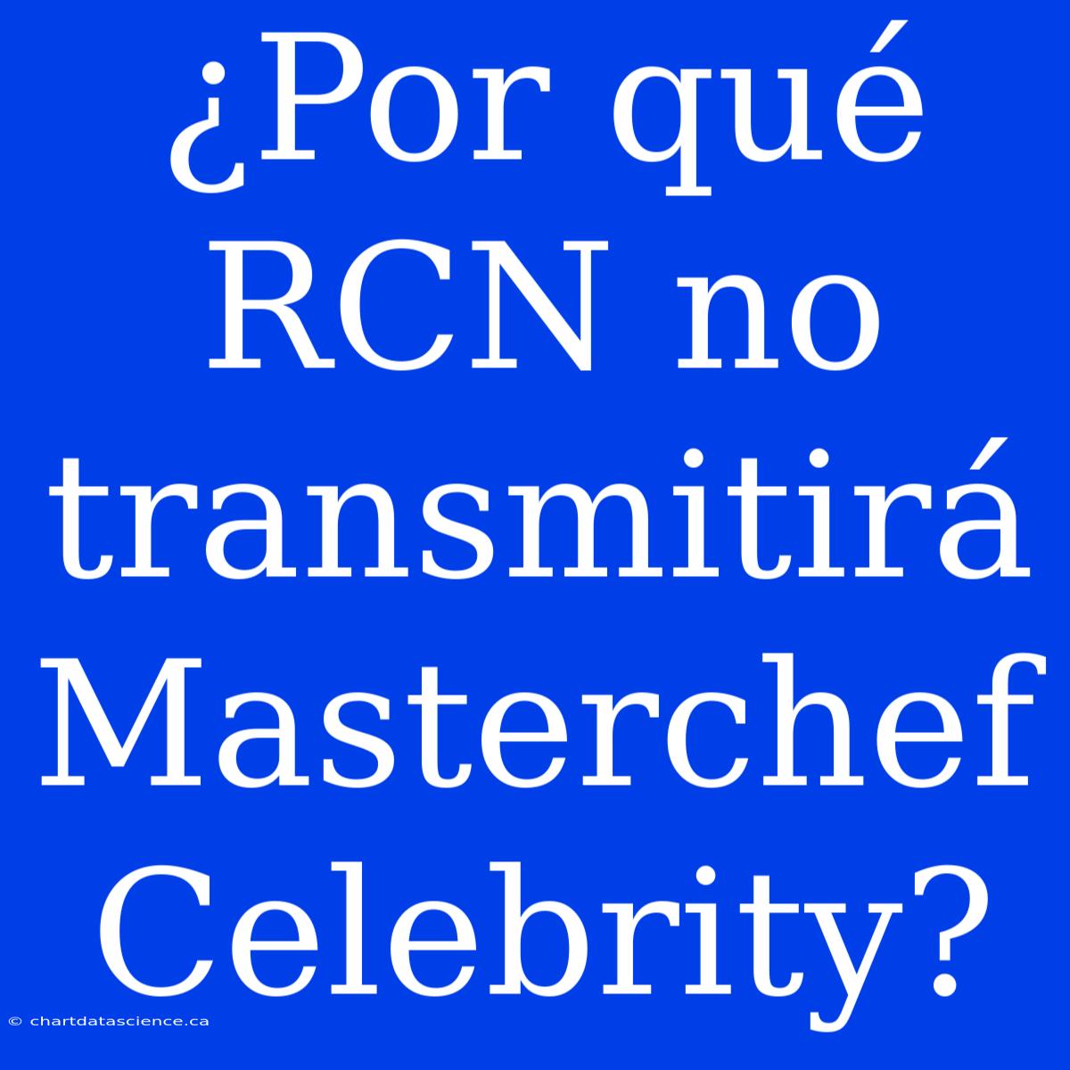 ¿Por Qué RCN No Transmitirá Masterchef Celebrity?