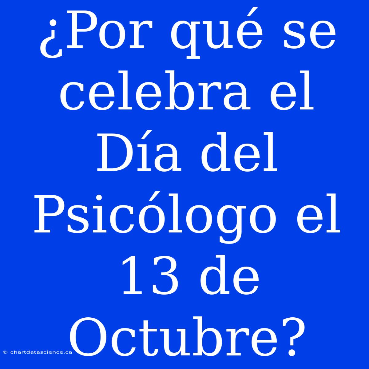 ¿Por Qué Se Celebra El Día Del Psicólogo El 13 De Octubre?