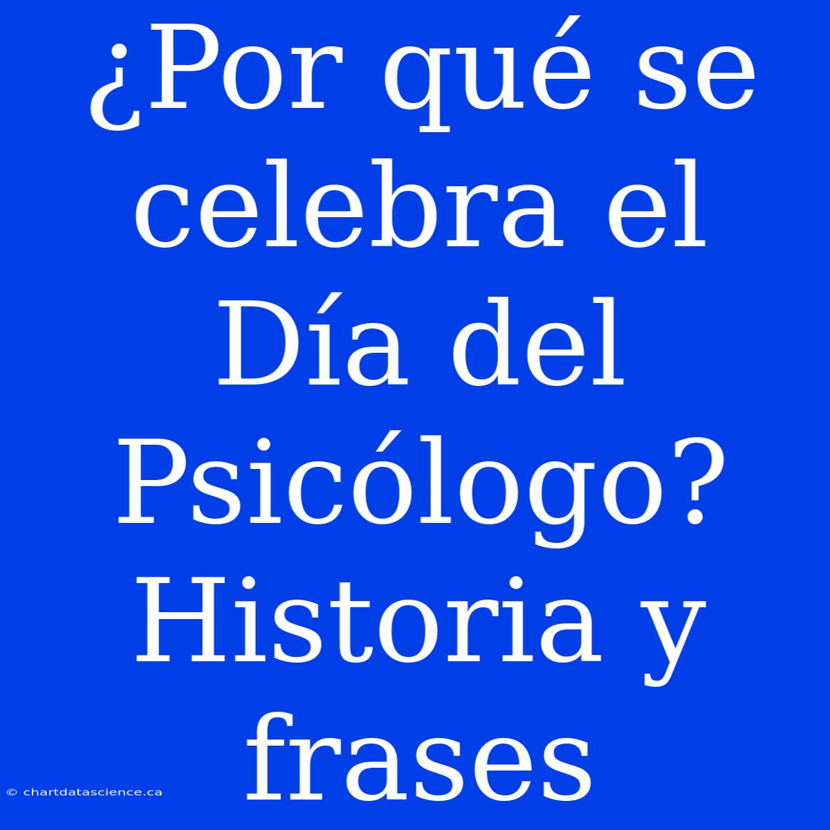 ¿Por Qué Se Celebra El Día Del Psicólogo? Historia Y Frases