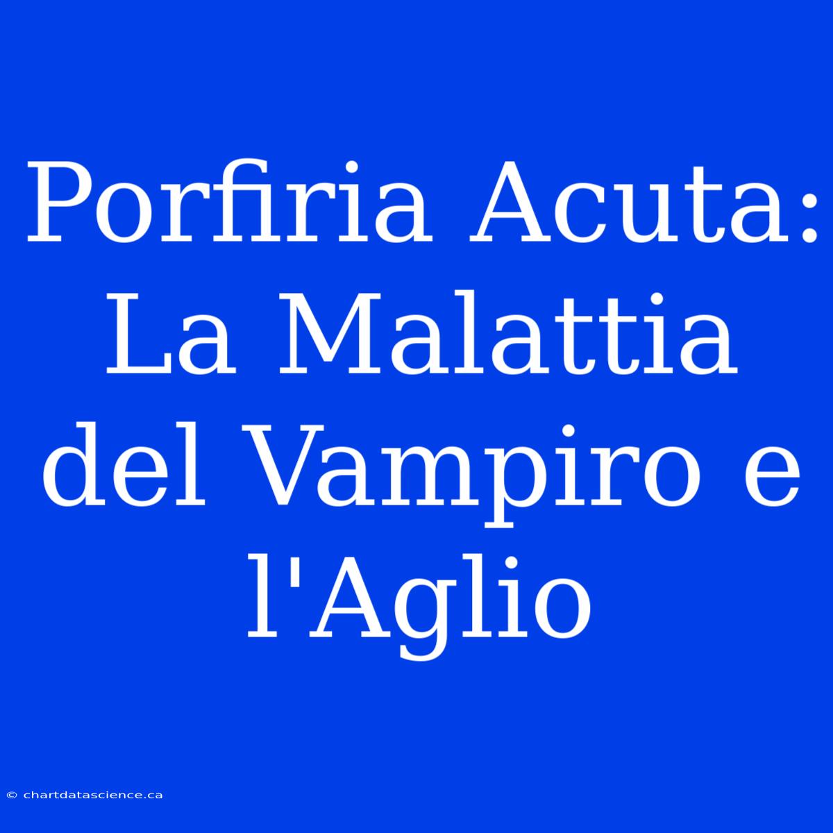 Porfiria Acuta: La Malattia Del Vampiro E L'Aglio