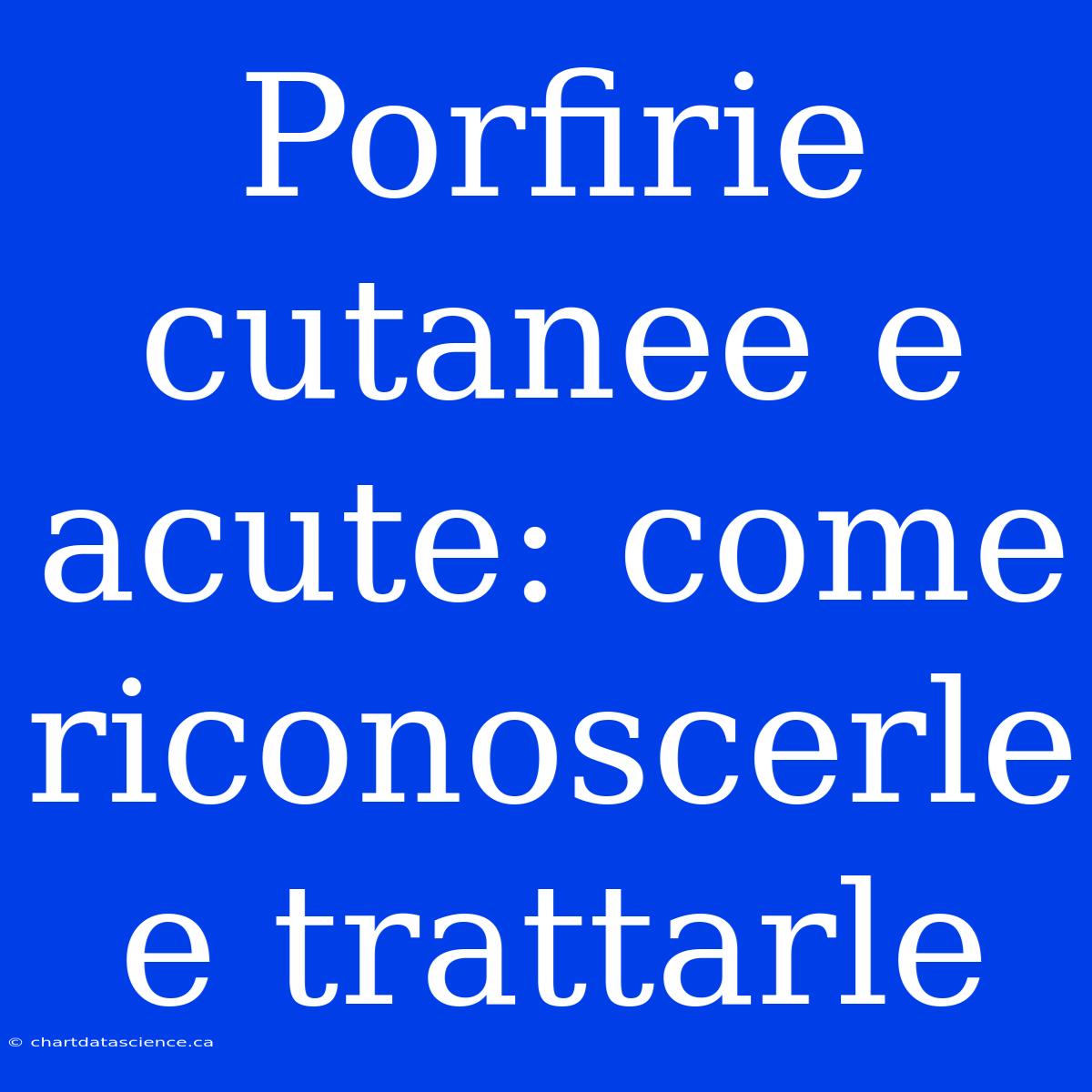 Porfirie Cutanee E Acute: Come Riconoscerle E Trattarle