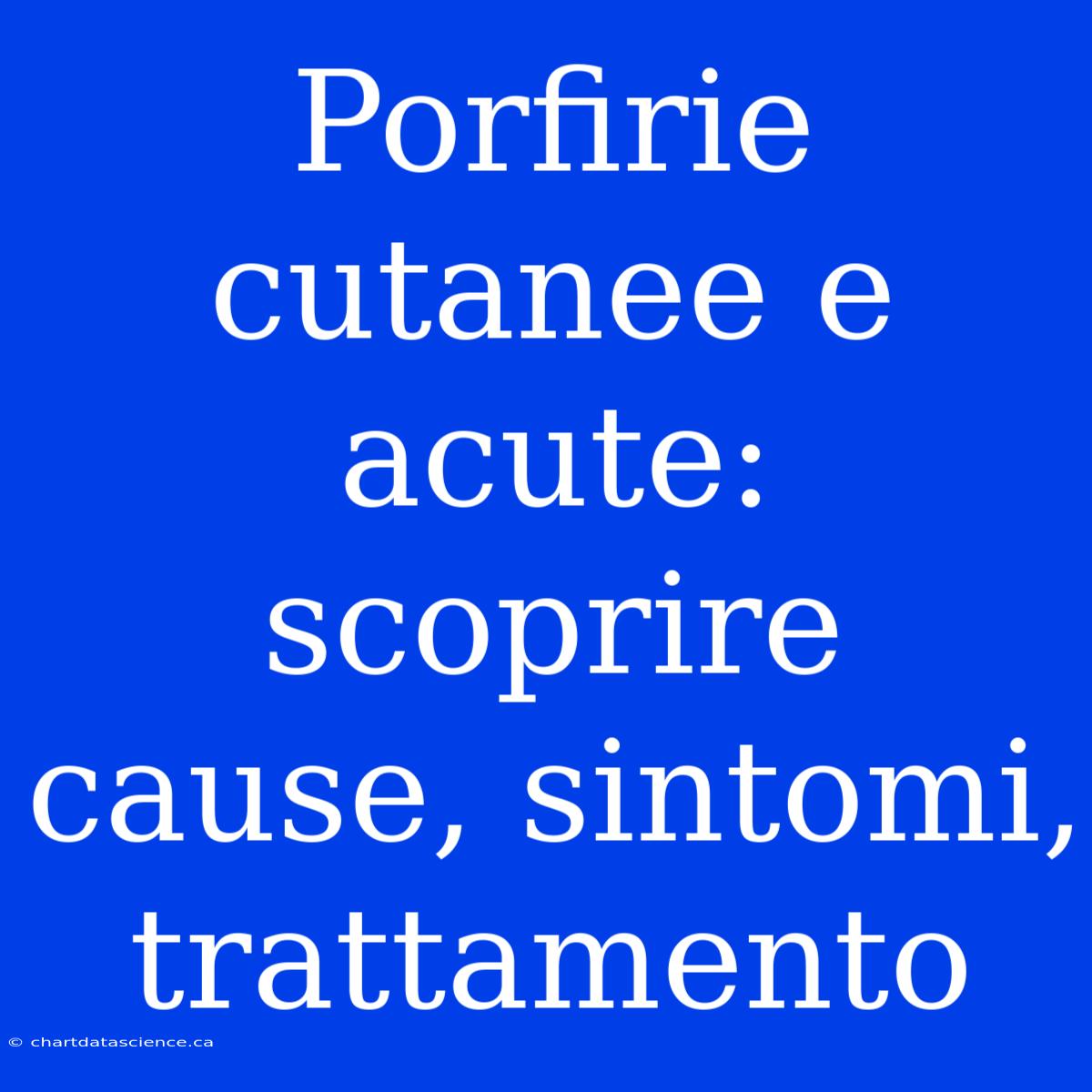 Porfirie Cutanee E Acute: Scoprire Cause, Sintomi, Trattamento