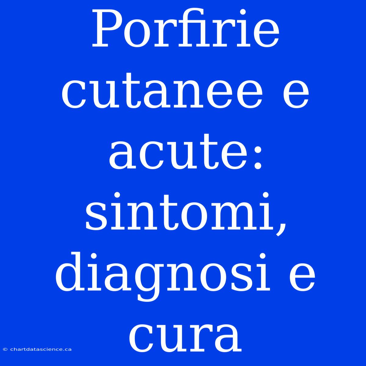 Porfirie Cutanee E Acute: Sintomi, Diagnosi E Cura