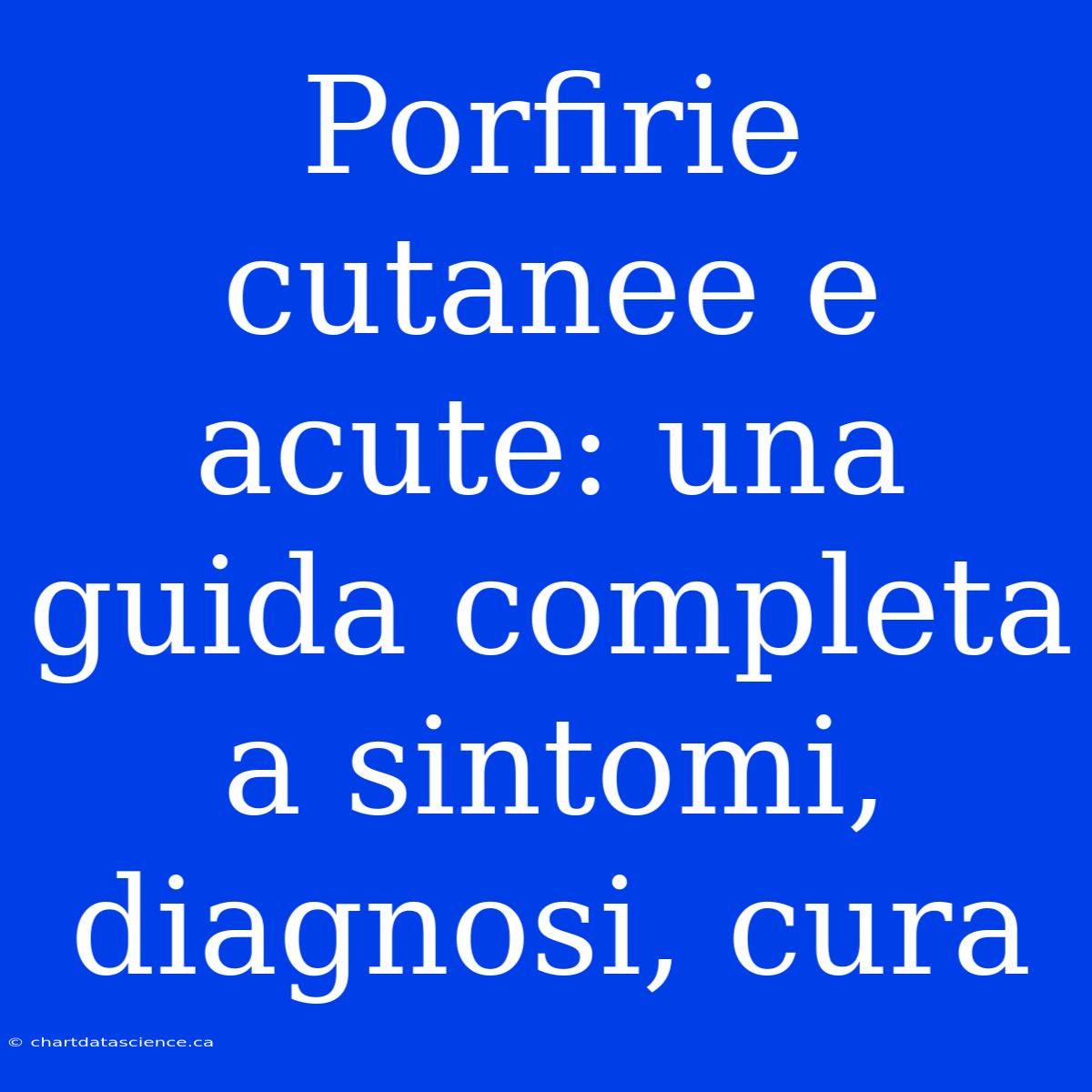 Porfirie Cutanee E Acute: Una Guida Completa A Sintomi, Diagnosi, Cura