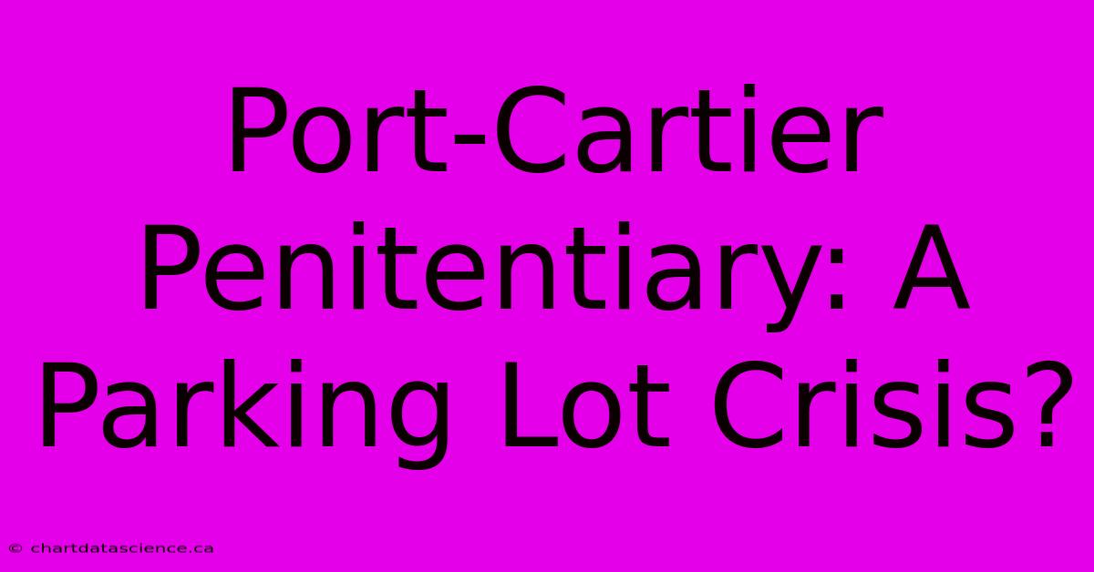 Port-Cartier Penitentiary: A Parking Lot Crisis?