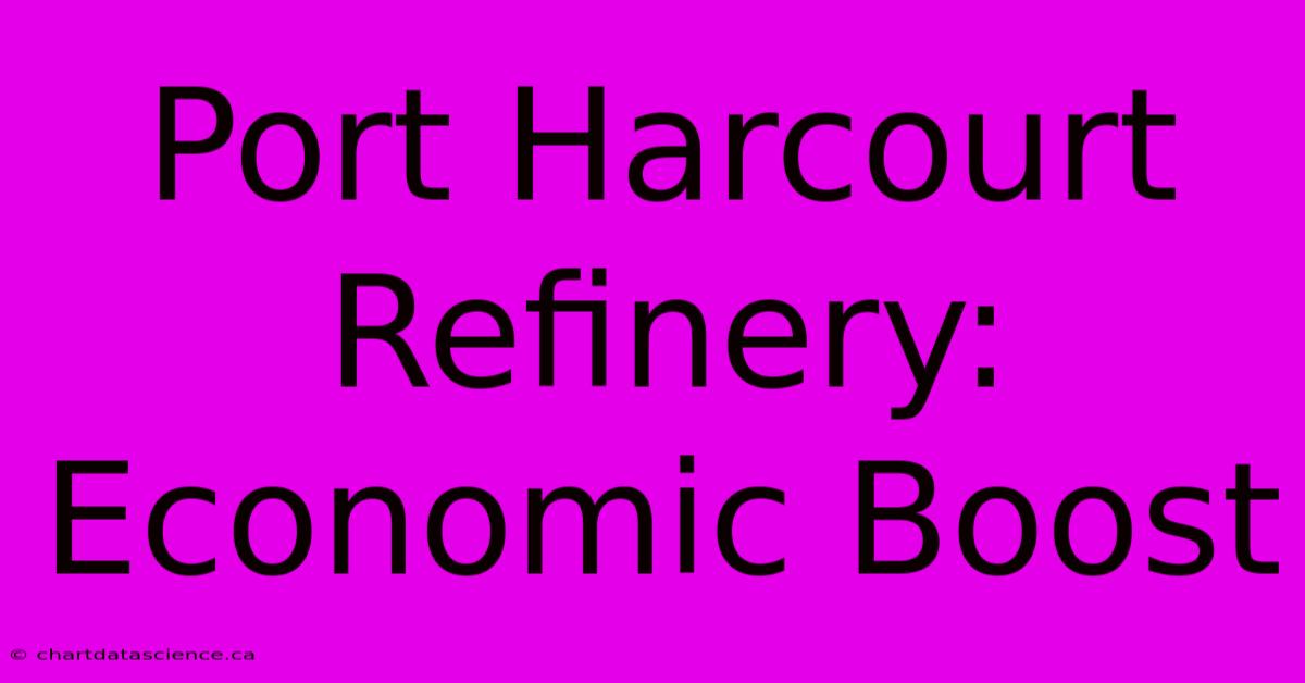 Port Harcourt Refinery: Economic Boost