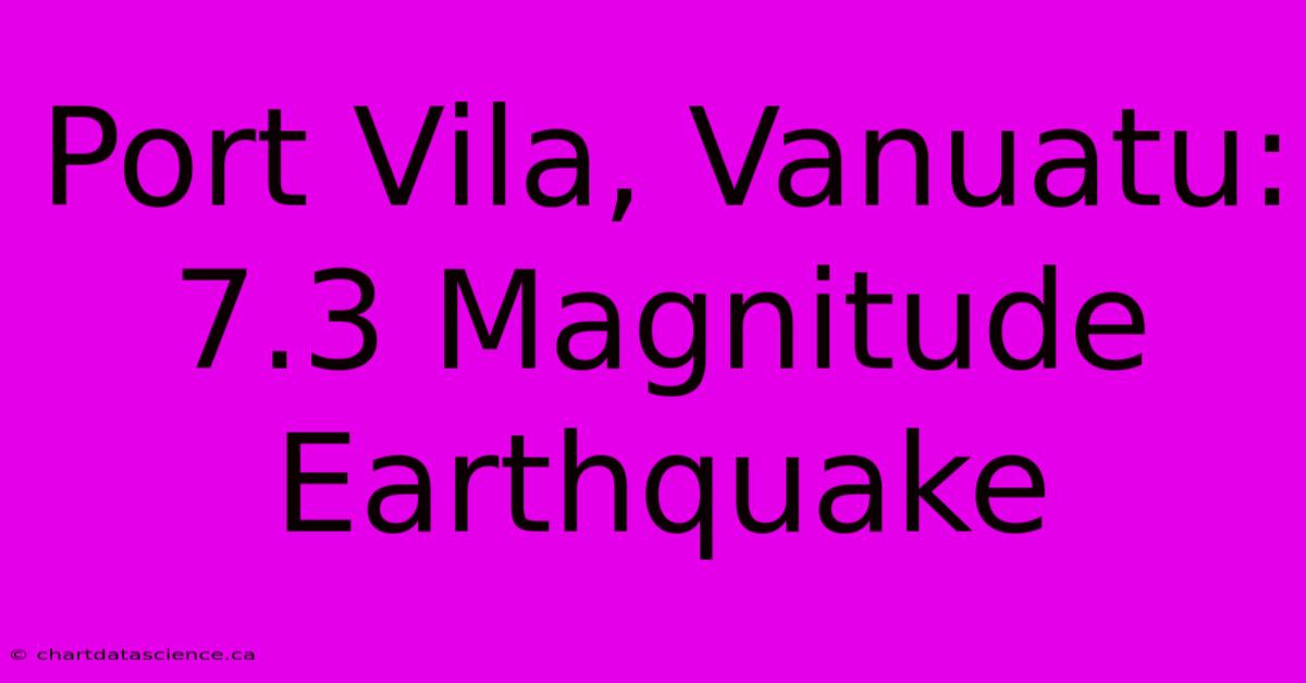 Port Vila, Vanuatu: 7.3 Magnitude Earthquake